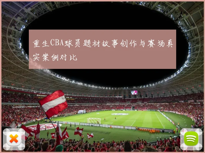 重生CBA球员题材故事创作与赛场真实案例对比