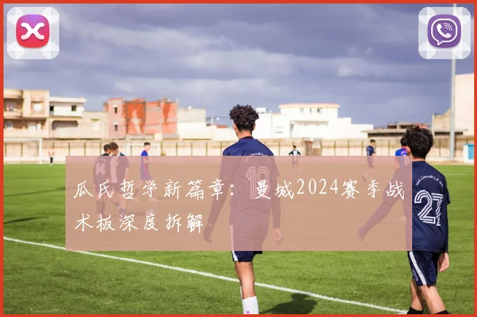 瓜氏哲学新篇章：曼城2024赛季战术板深度拆解