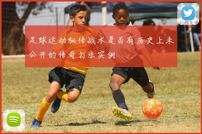 足球运动秘传战术是否有历史上未公开的传奇打法实例