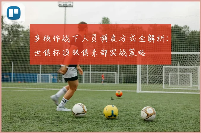 多线作战下人员调度方式全解析：世俱杯顶级俱乐部实战策略