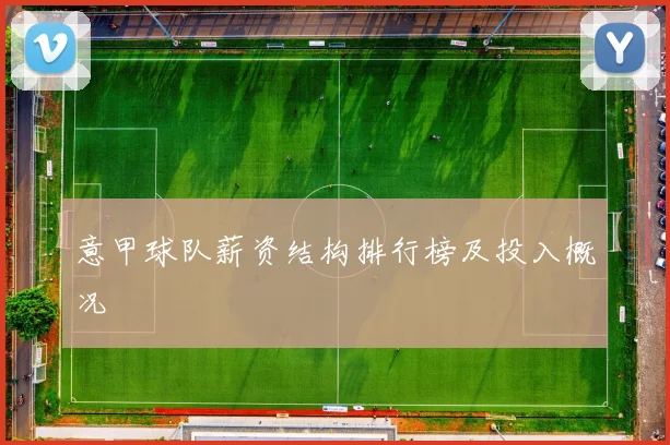 意甲球队薪资结构排行榜及投入概况