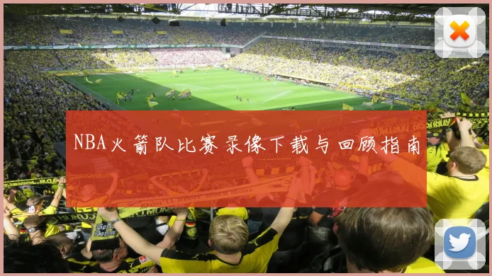 NBA火箭队比赛录像下载与回顾指南