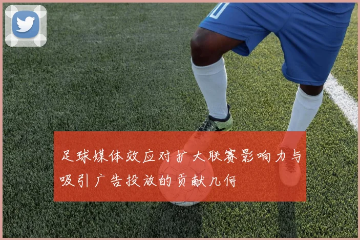 足球媒体效应对扩大联赛影响力与吸引广告投放的贡献几何