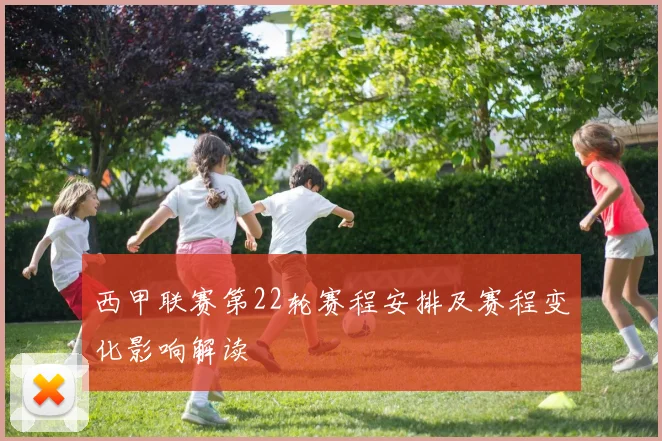 西甲联赛第22轮赛程安排及赛程变化影响解读