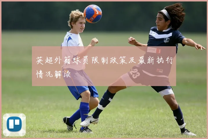英超外籍球员限制政策及最新执行情况解读